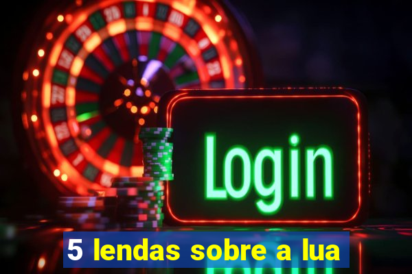 5 lendas sobre a lua